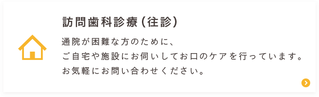 訪問歯科診療（往診）通院が困難な方のために、ご自宅や施設にお伺いしてお口のケアを行っています。